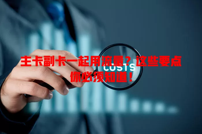 主卡副卡一起用流量?这些要点你必须知道!