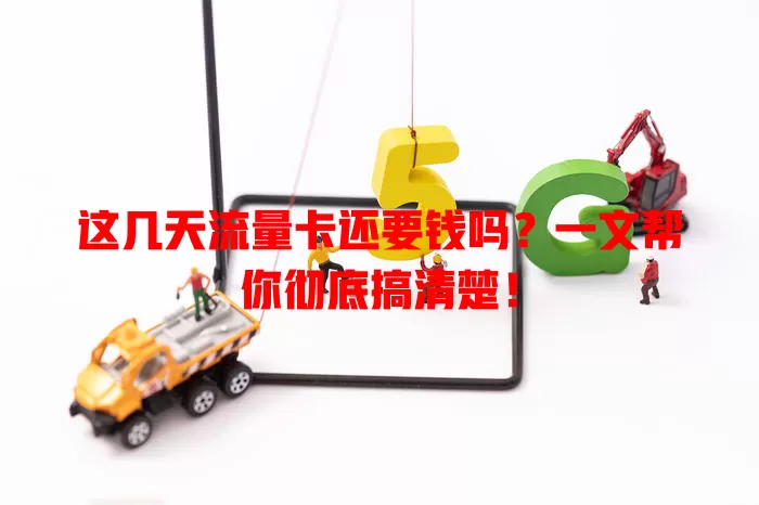 这几天流量卡还要钱吗?一文帮你彻底搞清楚!