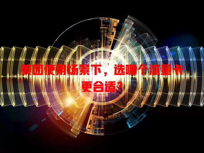 美团使用场景下,选哪个流量卡更合适?