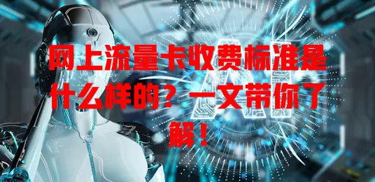网上流量卡收费标准是什么样的?一文带你了解!