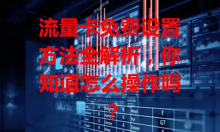流量卡免费设置方法全解析,你知道怎么操作吗?