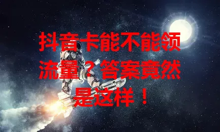 抖音卡能不能领流量?答案竟然是这样!