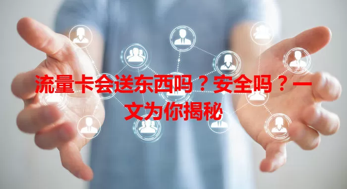 流量卡会送东西吗?安全吗?一文为你揭秘