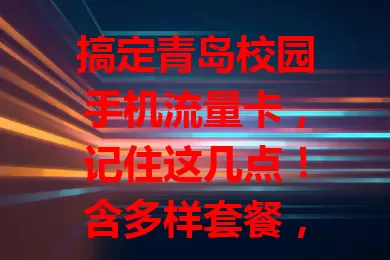 搞定青岛校园手机流量卡,记住这几点!含多样套餐,关注网络覆盖、费用及服务质量,综合考量选合适的,畅享校园便捷通讯网络服务