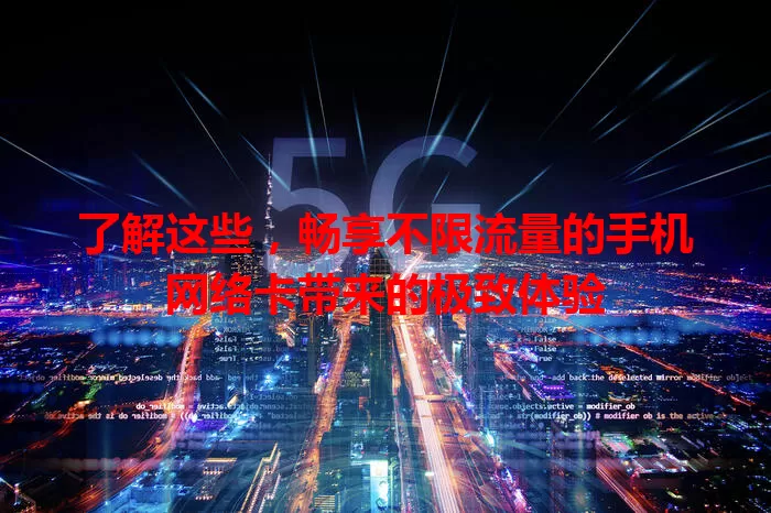 了解这些,畅享不限流量的手机网络卡带来的极致体验