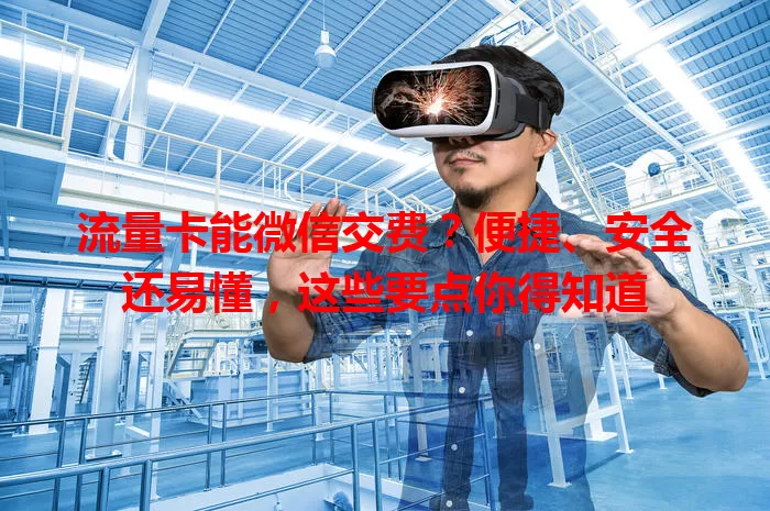 流量卡能微信交费?便捷、安全还易懂,这些要点你得知道