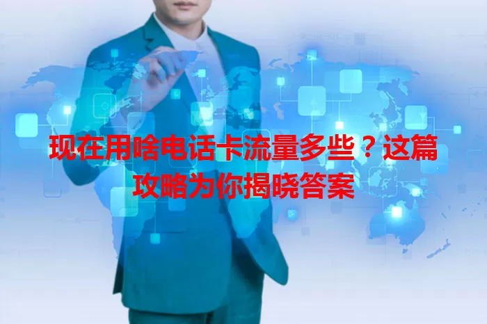 现在用啥电话卡流量多些?这篇攻略为你揭晓答案