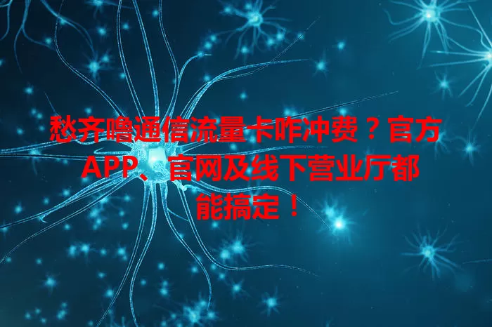 愁齐噜通信流量卡咋冲费?官方 APP、官网及线下营业厅都能搞定!