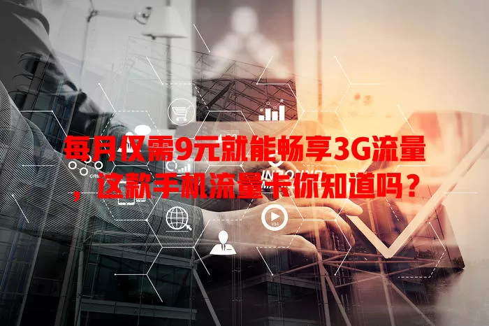 每月仅需9元就能畅享3G流量,这款手机流量卡你知道吗?