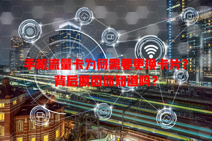 手机流量卡为何需要更换卡片?背后原因你知道吗?