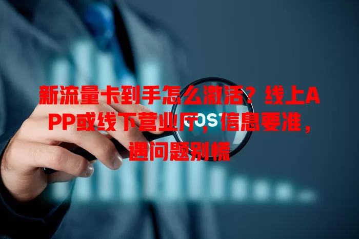 新流量卡到手怎么激活?线上APP或线下营业厅,信息要准,遇问题别慌