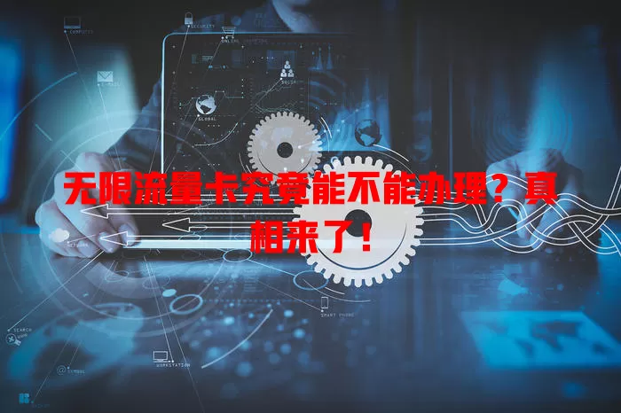 无限流量卡究竟能不能办理?真相来了!