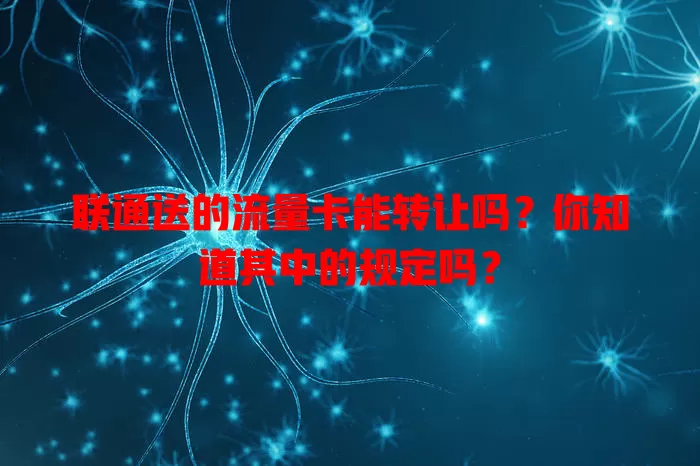 联通送的流量卡能转让吗?你知道其中的规定吗?