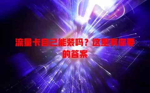 流量卡自己能装吗？这里有你要的答案