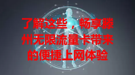 了解这些,畅享滕州无限流量卡带来的便捷上网体验