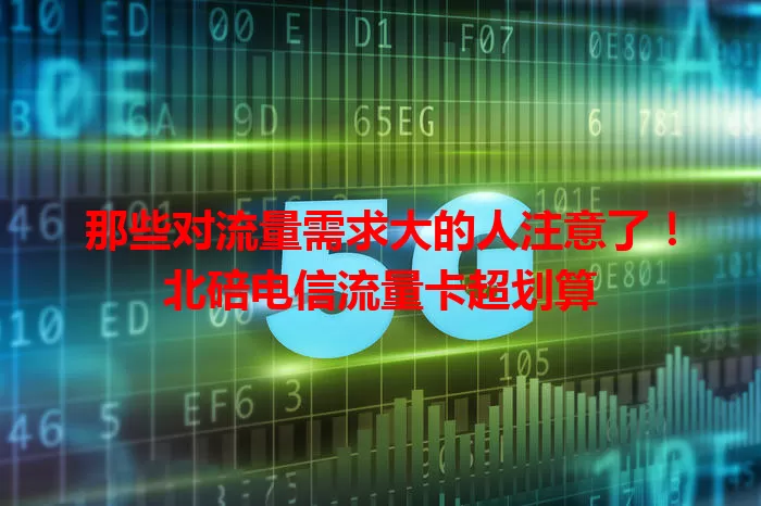 那些对流量需求大的人注意了!北碚电信流量卡超划算