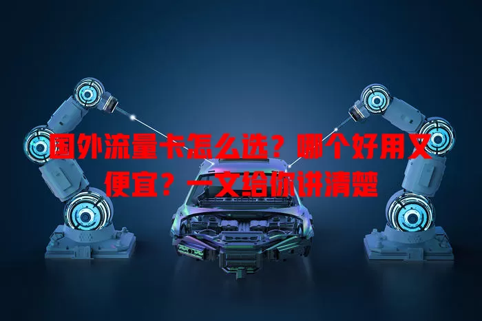 国外流量卡怎么选?哪个好用又便宜?一文给你讲清楚