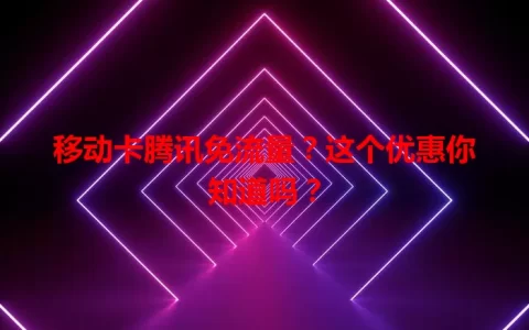 移动卡腾讯免流量？这个优惠你知道吗？