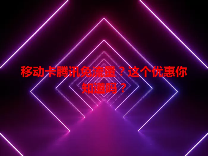 移动卡腾讯免流量?这个优惠你知道吗?