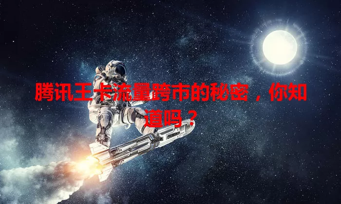 腾讯王卡流量跨市的秘密,你知道吗?