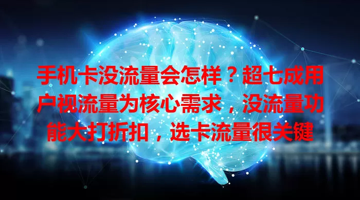 手机卡没流量会怎样?超七成用户视流量为核心需求,没流量功能大打折扣,选卡流量很关键