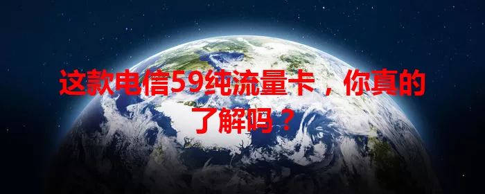 这款电信59纯流量卡,你真的了解吗?