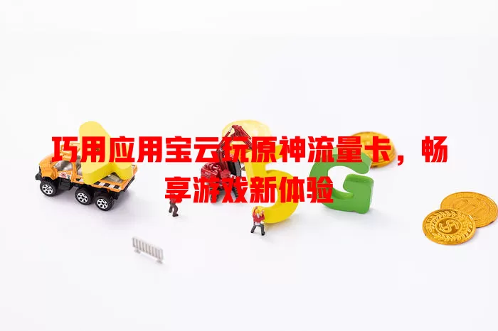 巧用应用宝云玩原神流量卡,畅享游戏新体验