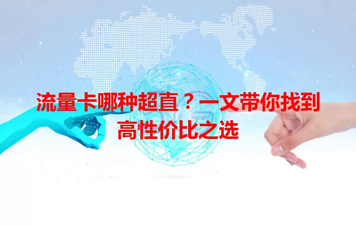 流量卡哪种超直?一文带你找到高性价比之选