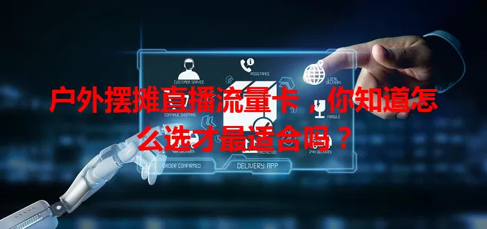 户外摆摊直播流量卡,你知道怎么选才最适合吗?