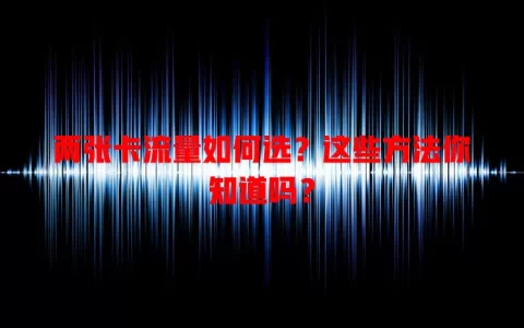 两张卡流量如何选？这些方法你知道吗？
