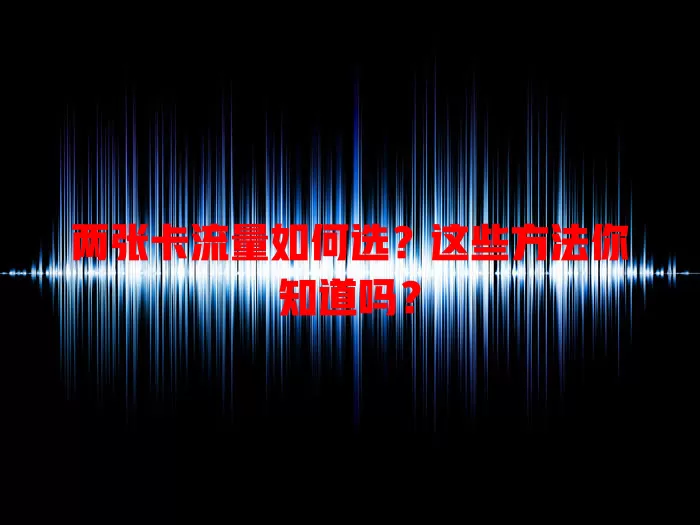 两张卡流量如何选?这些方法你知道吗?