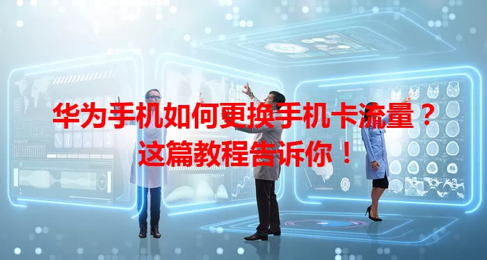 华为手机如何更换手机卡流量?这篇教程告诉你!
