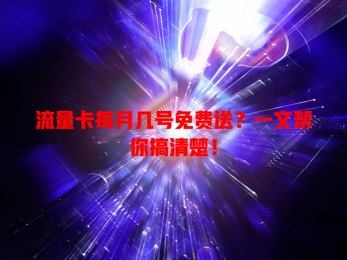 流量卡每月几号免费送?一文帮你搞清楚!
