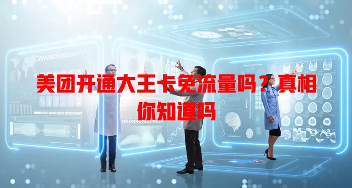 美团开通大王卡免流量吗?真相你知道吗