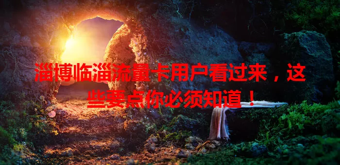 淄博临淄流量卡用户看过来,这些要点你必须知道!