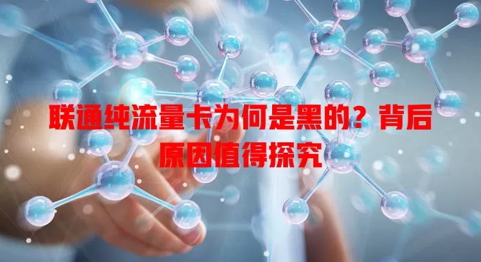 联通纯流量卡为何是黑的?背后原因值得探究