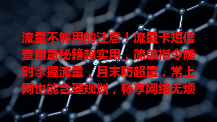流量不够用的注意!流量卡短信查用量秘籍超实用,简单指令随时掌握流量,月末防超量,常上网也能合理规划,畅享网络无烦恼