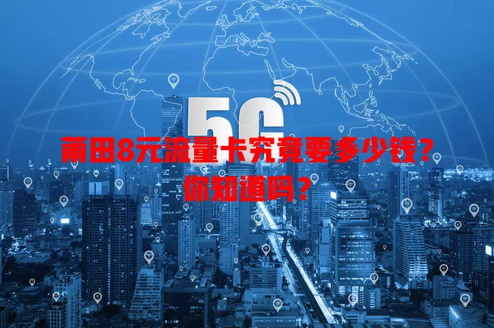 莆田8元流量卡究竟要多少钱?你知道吗?