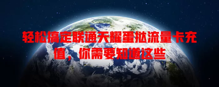 轻松搞定联通天耀蛋挞流量卡充值,你需要知道这些