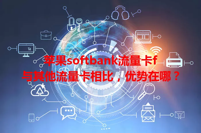 苹果softbank流量卡f与其他流量卡相比,优势在哪?