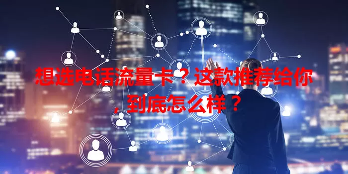 想选电话流量卡?这款推荐给你,到底怎么样?