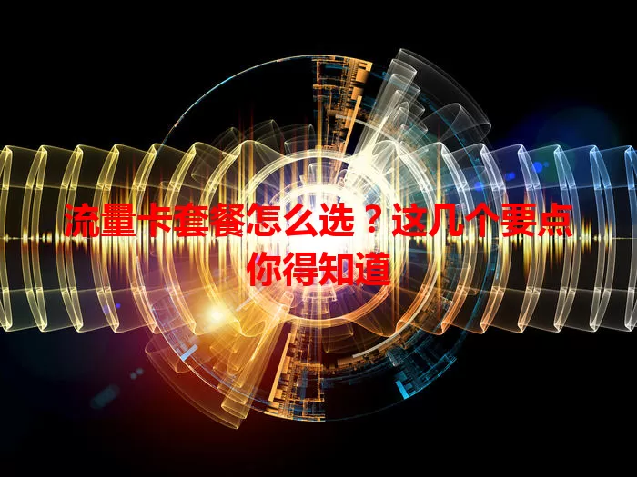 流量卡套餐怎么选?这几个要点你得知道