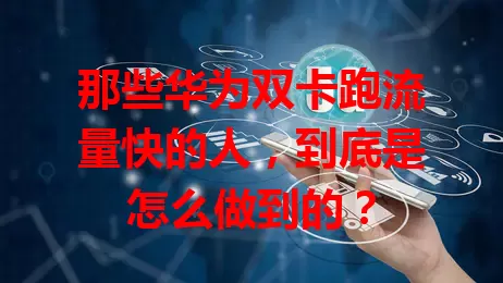 那些华为双卡跑流量快的人,到底是怎么做到的?