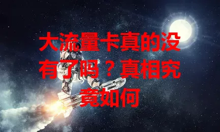大流量卡真的没有了吗?真相究竟如何