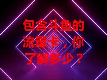包含斗鱼的流量卡,你了解多少?