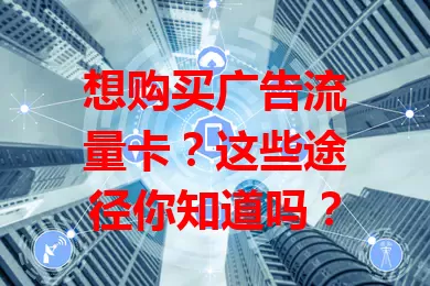 想购买广告流量卡?这些途径你知道吗?