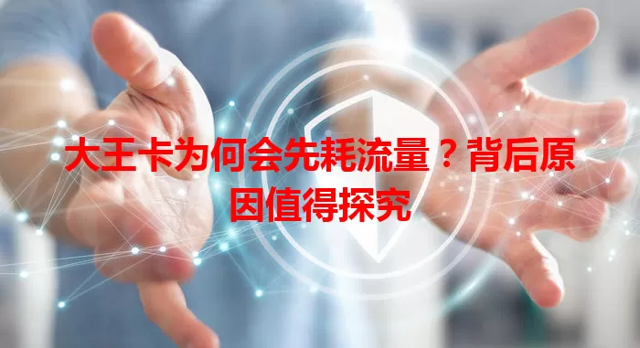 大王卡为何会先耗流量?背后原因值得探究