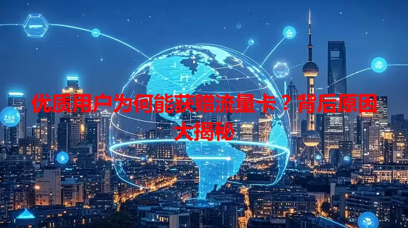 优质用户为何能获赠流量卡?背后原因大揭秘