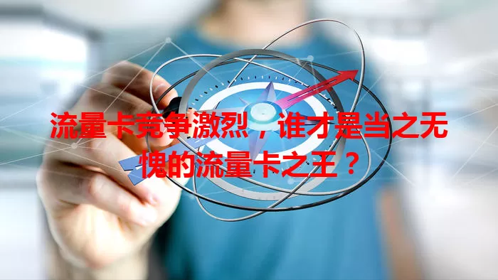 流量卡竞争激烈,谁才是当之无愧的流量卡之王?