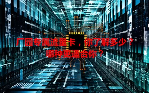 厂园专属流量卡，你了解多少？哪种更适合你？